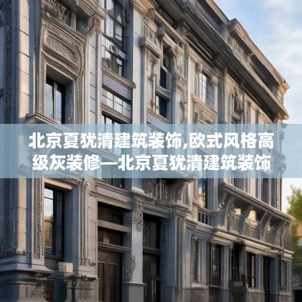 北京夏犹清建筑装饰,欧式风格高级灰装修—北京夏犹清建筑装饰373.a249b250c253fgy.260poiy