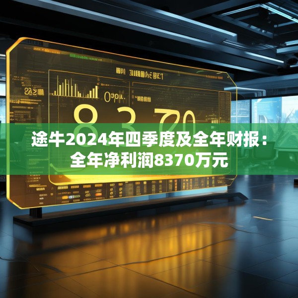 途牛2024年四季度及全年财报：全年净利润8370万元