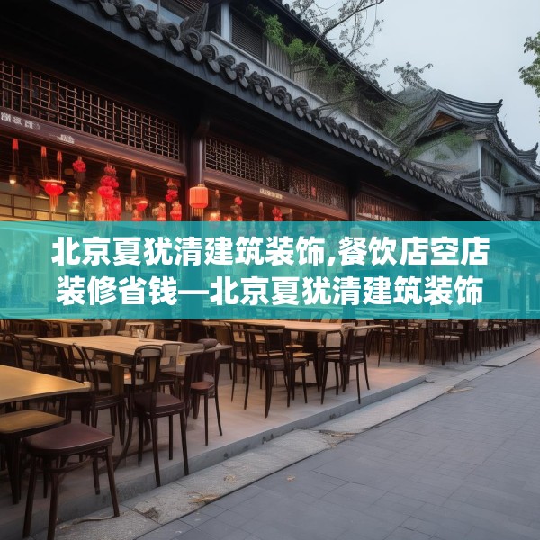 北京夏犹清建筑装饰,餐饮店空店装修省钱—北京夏犹清建筑装饰208.a84b85c88fgy.95sdA