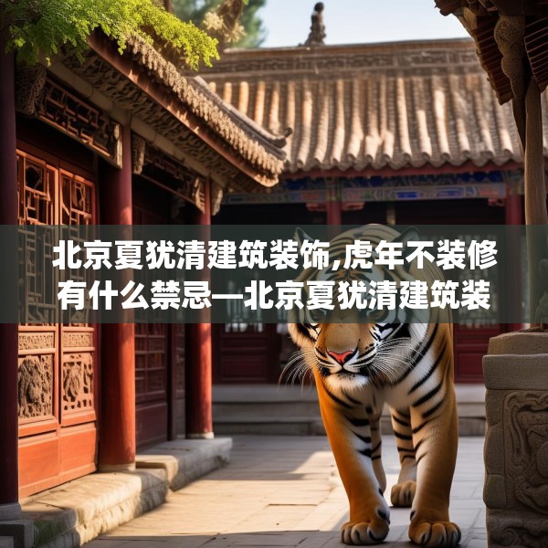 北京夏犹清建筑装饰,虎年不装修有什么禁忌—北京夏犹清建筑装饰141.a17b18c21fgy.28fhsg