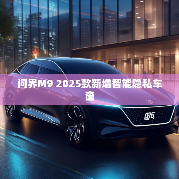 问界M9 2025款新增智能隐私车窗