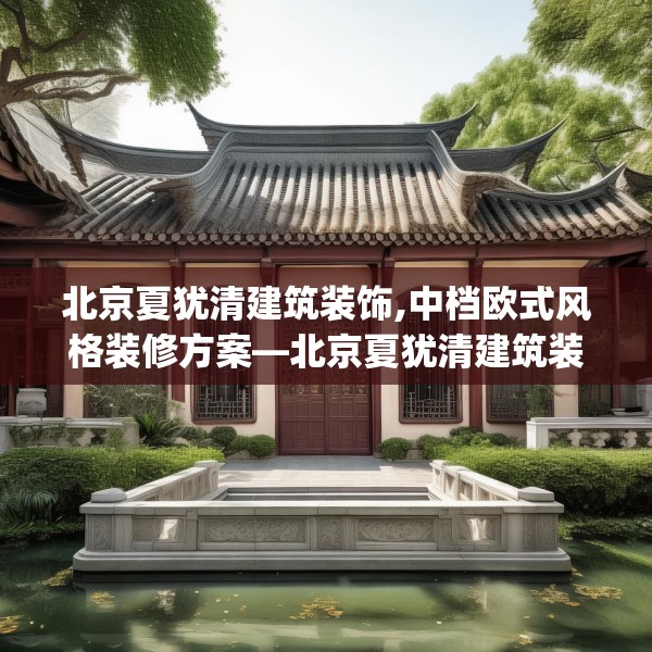 北京夏犹清建筑装饰,中档欧式风格装修方案—北京夏犹清建筑装饰130.a6b7c10fgy.17htyj