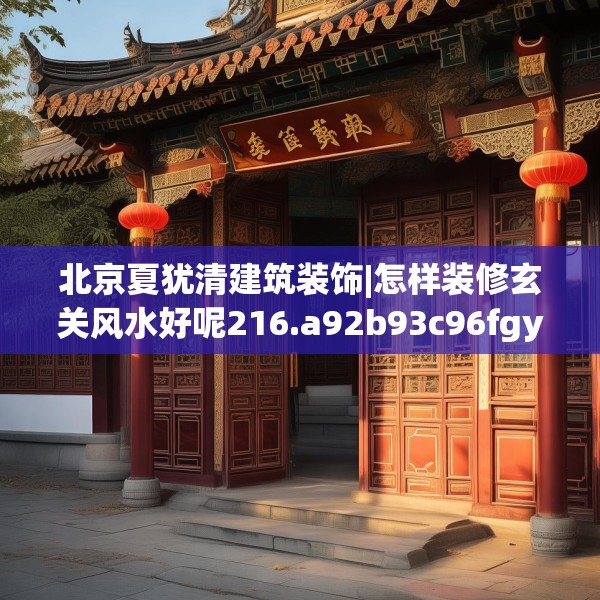 北京夏犹清建筑装饰|怎样装修玄关风水好呢216.a92b93c96fgy.103nbn