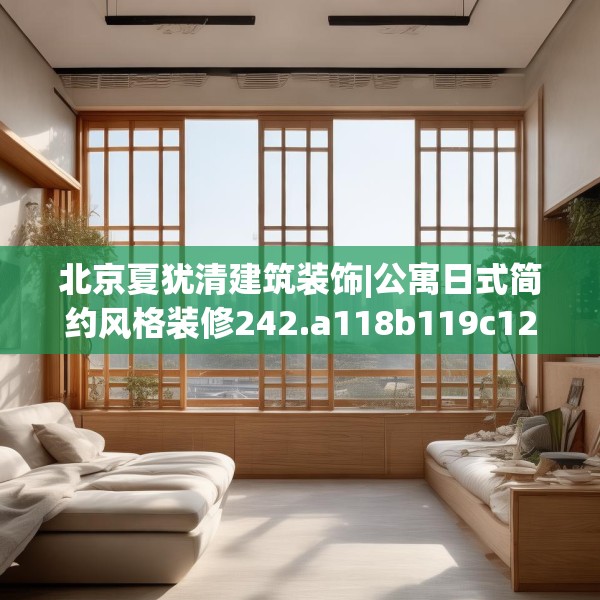 北京夏犹清建筑装饰|公寓日式简约风格装修242.a118b119c122fgy.129wew