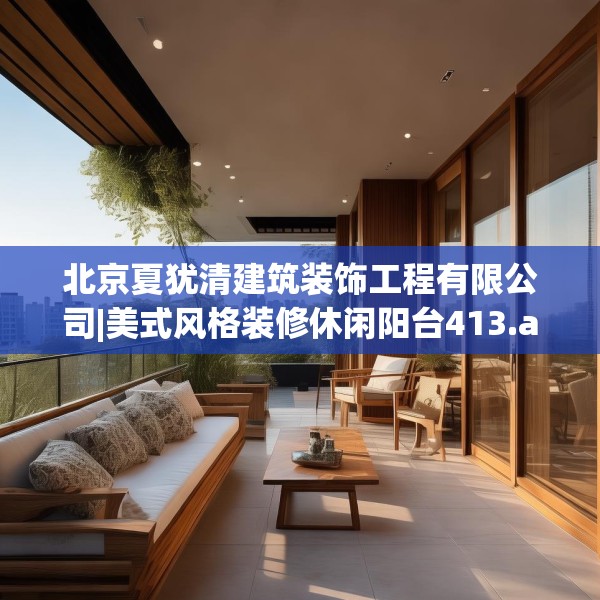 北京夏犹清建筑装饰工程有限公司|美式风格装修休闲阳台413.a289b290c293fgy.300bnbn