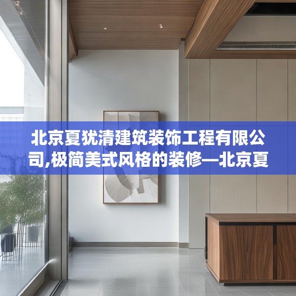 北京夏犹清建筑装饰工程有限公司,极简美式风格的装修—北京夏犹清建筑装饰工程有限公司577.a453b454c457fgy.464jhhj