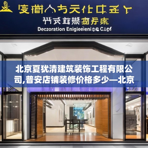 北京夏犹清建筑装饰工程有限公司,普安店铺装修价格多少—北京夏犹清建筑装饰工程有限公司386.a262b263c266fgy.273wew