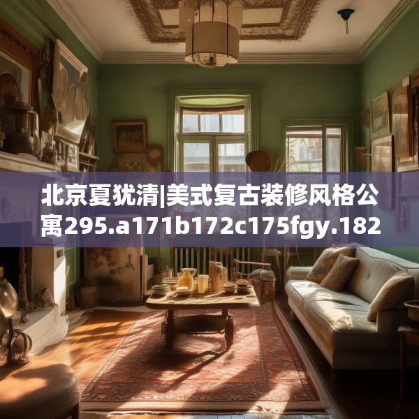 北京夏犹清|美式复古装修风格公寓295.a171b172c175fgy.182fdsfds