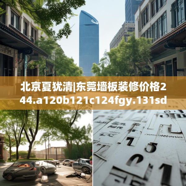 北京夏犹清|东莞墙板装修价格244.a120b121c124fgy.131sdA