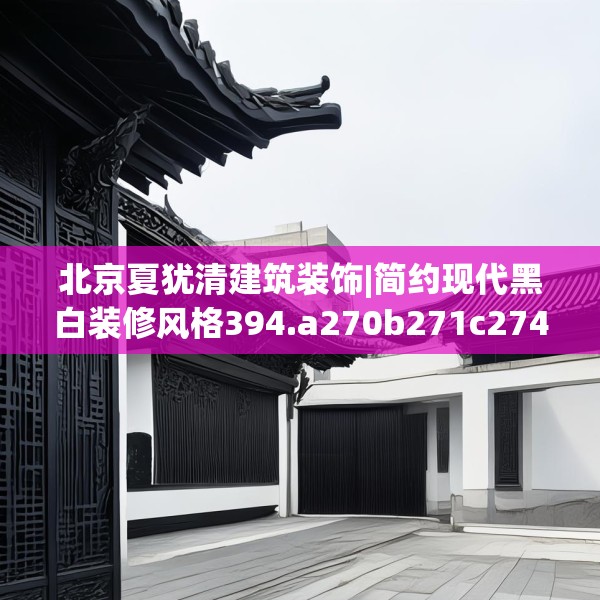 北京夏犹清建筑装饰|简约现代黑白装修风格394.a270b271c274fgy.281dewqe