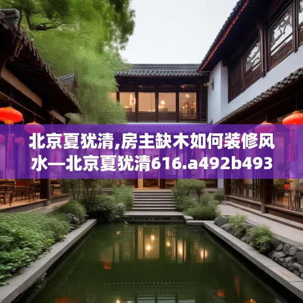北京夏犹清,房主缺木如何装修风水—北京夏犹清616.a492b493c496fgy.503htyj