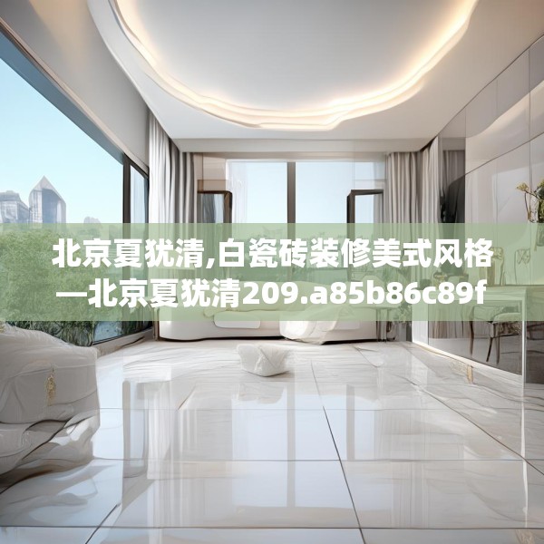 北京夏犹清,白瓷砖装修美式风格—北京夏犹清209.a85b86c89fgy.96cvcx