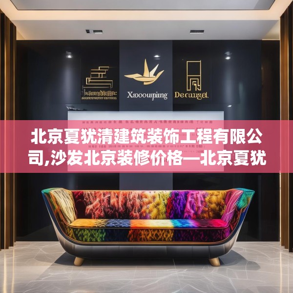 北京夏犹清建筑装饰工程有限公司,沙发北京装修价格—北京夏犹清建筑装饰工程有限公司308.a184b185c188fgy.19576674