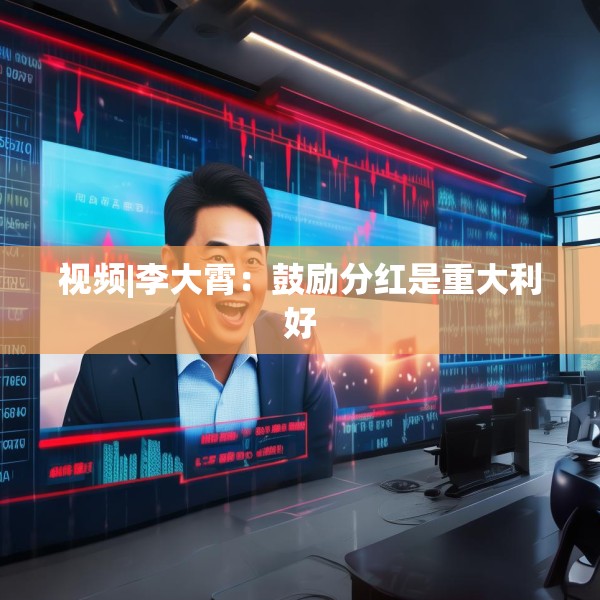 视频|李大霄：鼓励分红是重大利好
