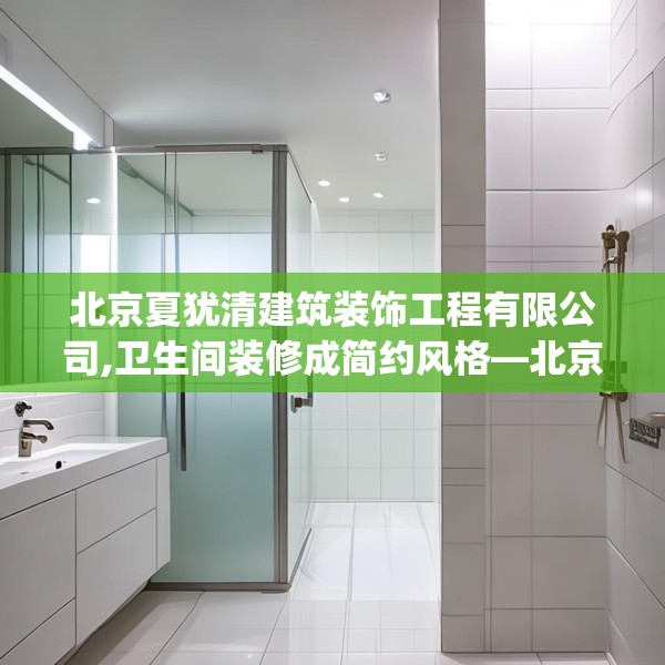 北京夏犹清建筑装饰工程有限公司,卫生间装修成简约风格—北京夏犹清建筑装饰工程有限公司130.a6b7c10fgy.17htyj