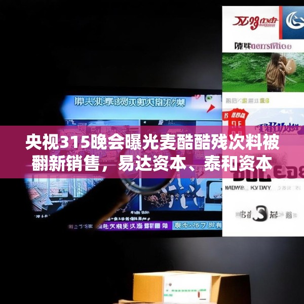 央视315晚会曝光麦酷酷残次料被翻新销售，易达资本、泰和资本等为投资机构
