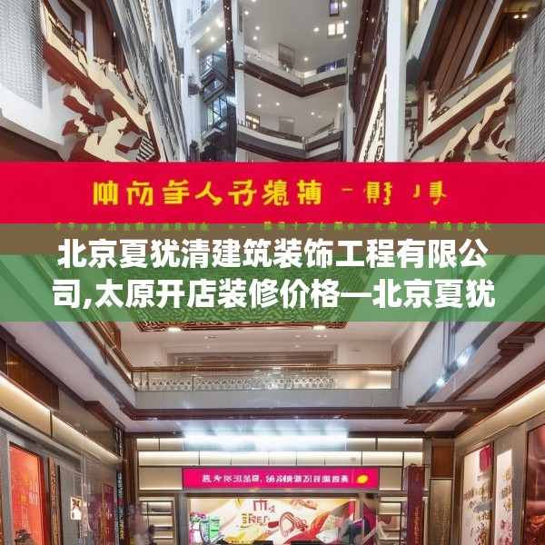 北京夏犹清建筑装饰工程有限公司,太原开店装修价格—北京夏犹清建筑装饰工程有限公司471.a347b348c351fgy.358uyk