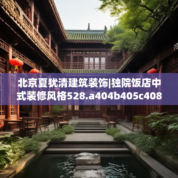北京夏犹清建筑装饰|独院饭店中式装修风格528.a404b405c408fgy.415dsfds