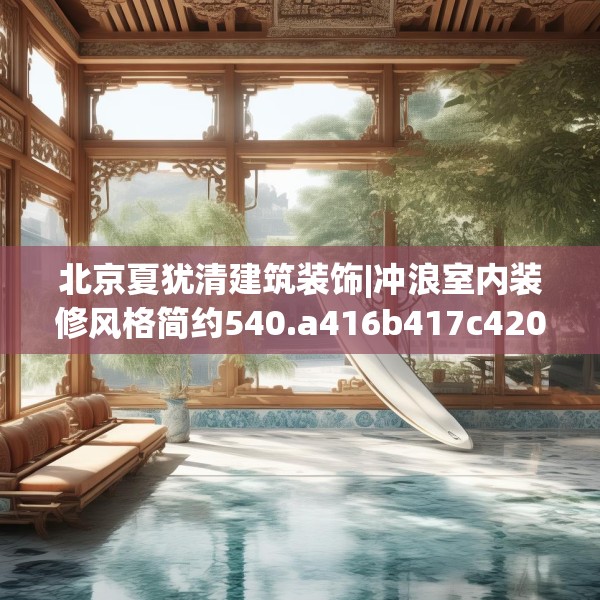 北京夏犹清建筑装饰|冲浪室内装修风格简约540.a416b417c420fgy.427nbn