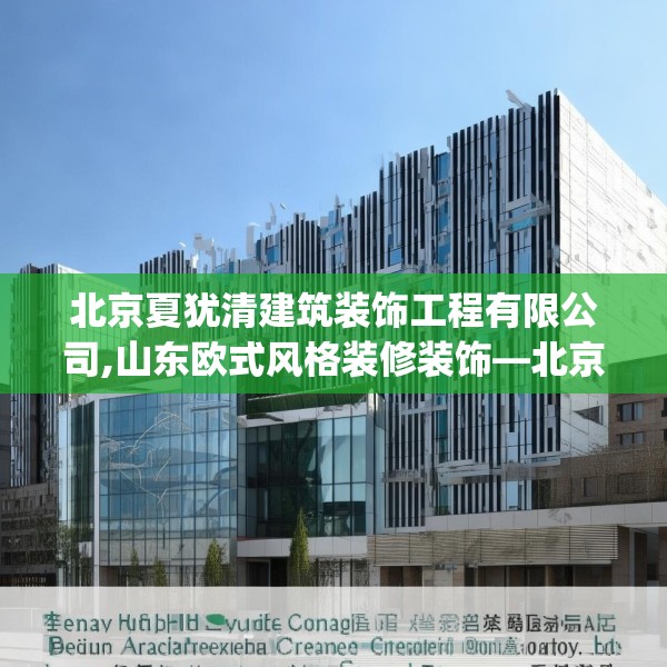 北京夏犹清建筑装饰工程有限公司,山东欧式风格装修装饰—北京夏犹清建筑装饰工程有限公司428.a304b305c308fgy.315xczxv