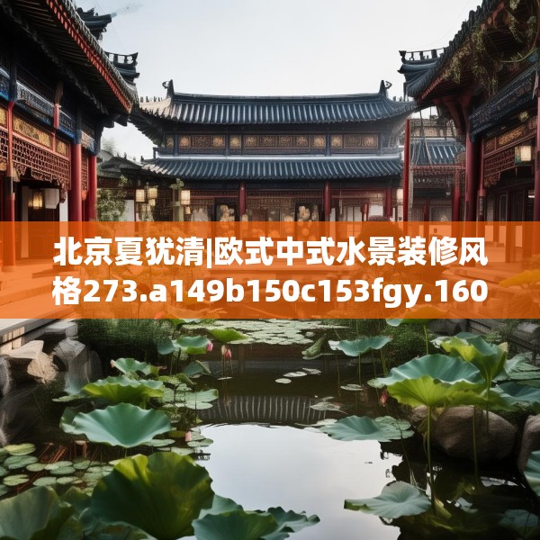 北京夏犹清|欧式中式水景装修风格273.a149b150c153fgy.160uyk
