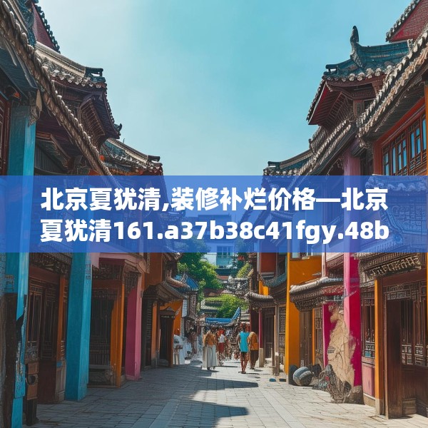 北京夏犹清,装修补烂价格—北京夏犹清161.a37b38c41fgy.48bnbn