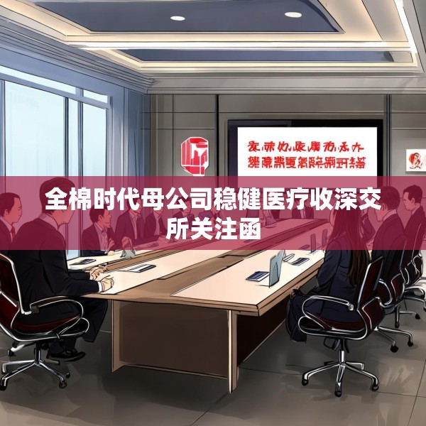 全棉时代母公司稳健医疗收深交所关注函