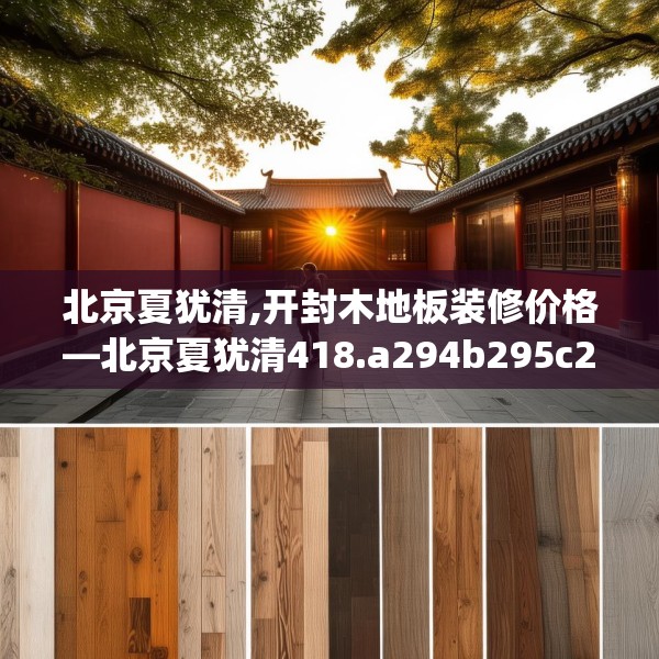 北京夏犹清,开封木地板装修价格—北京夏犹清418.a294b295c298fgy.305htyj