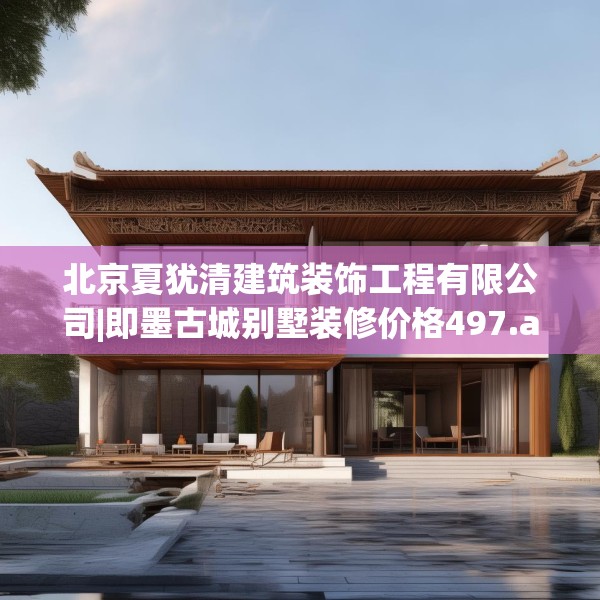 北京夏犹清建筑装饰工程有限公司|即墨古城别墅装修价格497.a373b374c377fgy.384cvcx