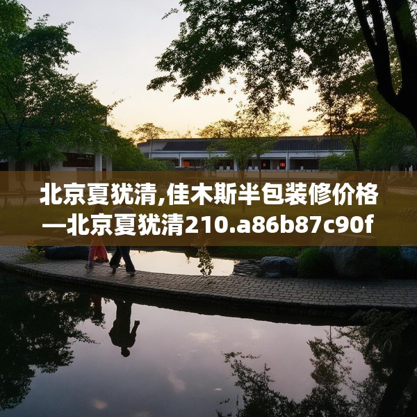 北京夏犹清,佳木斯半包装修价格—北京夏犹清210.a86b87c90fgy.97lkjl