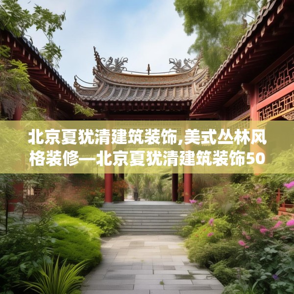 北京夏犹清建筑装饰,美式丛林风格装修—北京夏犹清建筑装饰501.a377b378c381fgy.388fhsg