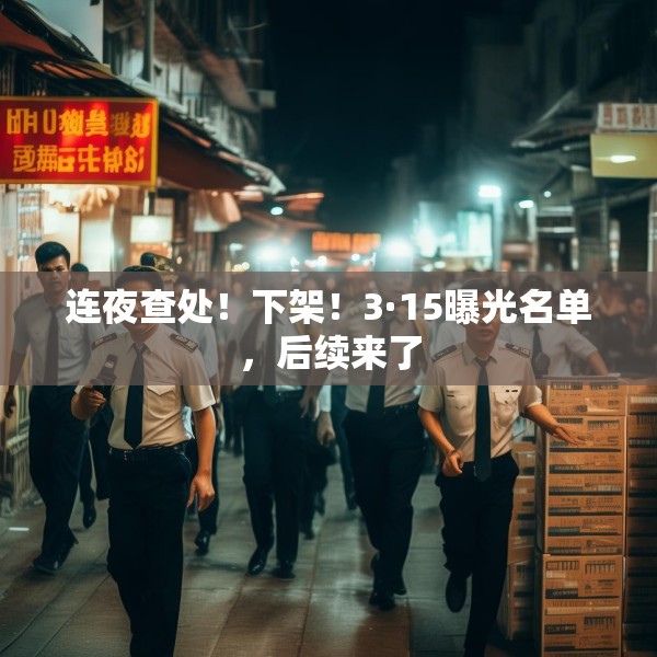 连夜查处！下架！3·15曝光名单，后续来了