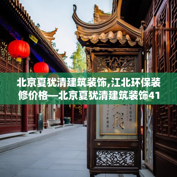 北京夏犹清建筑装饰,江北环保装修价格—北京夏犹清建筑装饰410.a286b287c290fgy.297xczxv