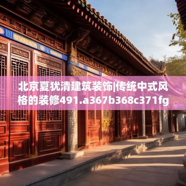 北京夏犹清建筑装饰|传统中式风格的装修491.a367b368c371fgy.378fds