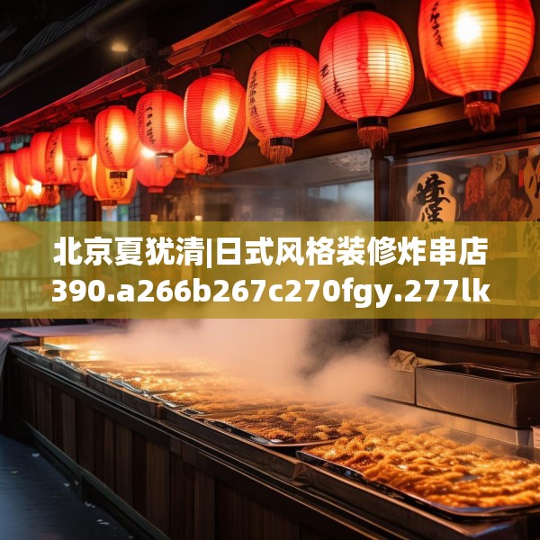 北京夏犹清|日式风格装修炸串店390.a266b267c270fgy.277lkjl