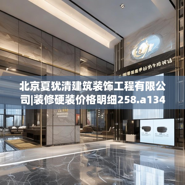 北京夏犹清建筑装饰工程有限公司|装修硬装价格明细258.a134b135c138fgy.145dsfds
