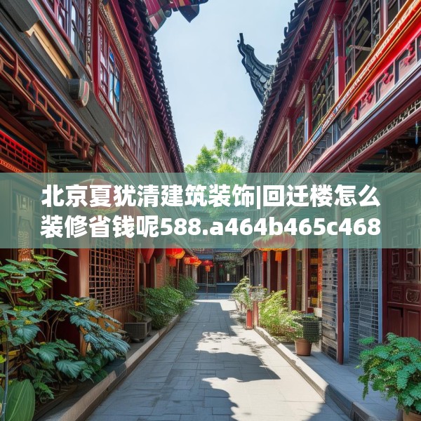 北京夏犹清建筑装饰|回迁楼怎么装修省钱呢588.a464b465c468fgy.475lkjl
