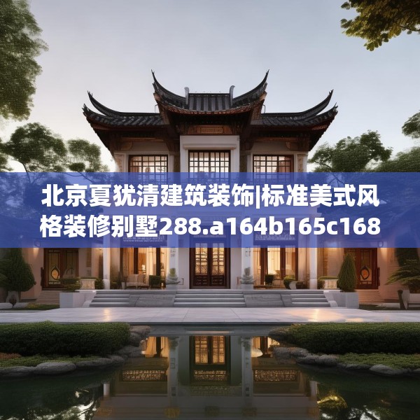 北京夏犹清建筑装饰|标准美式风格装修别墅288.a164b165c168fgy.175nbn