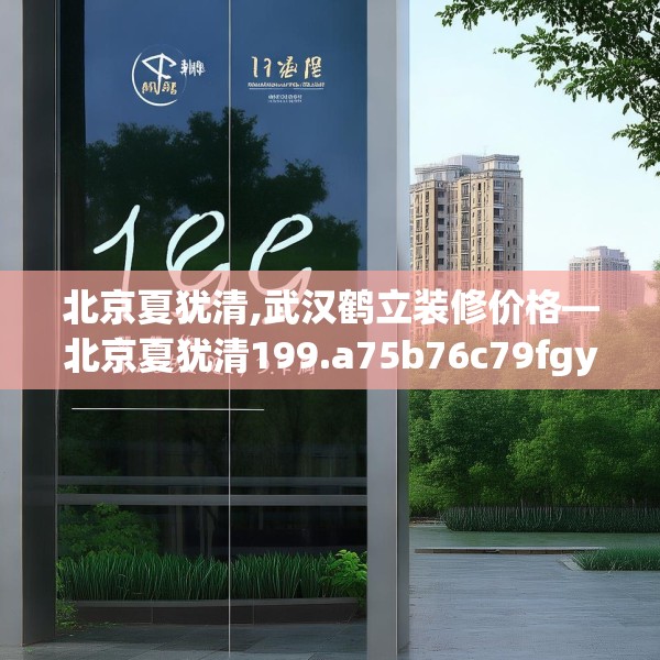 北京夏犹清,武汉鹤立装修价格—北京夏犹清199.a75b76c79fgy.86jhhj
