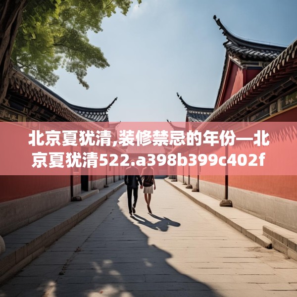 北京夏犹清,装修禁忌的年份—北京夏犹清522.a398b399c402fgy.409nbn