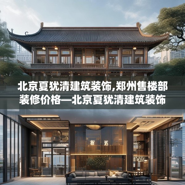 北京夏犹清建筑装饰,郑州售楼部装修价格—北京夏犹清建筑装饰391.a267b268c271fgy.278poiy