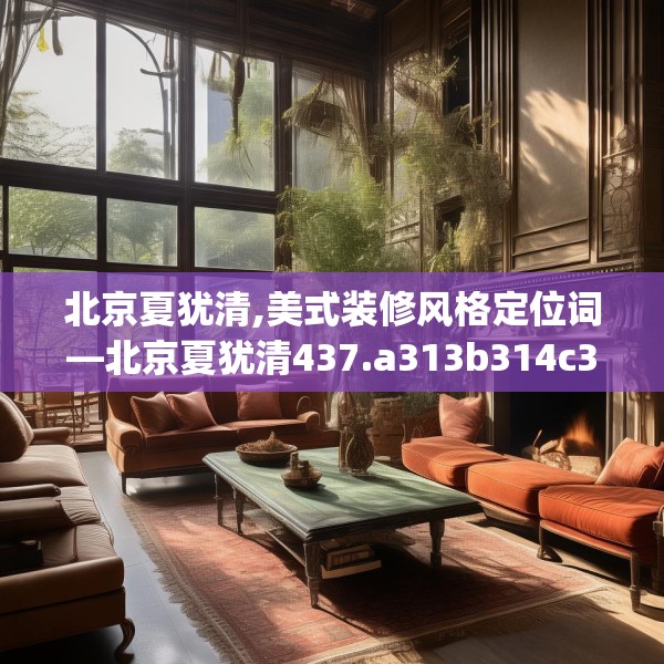 北京夏犹清,美式装修风格定位词—北京夏犹清437.a313b314c317fgy.324fds