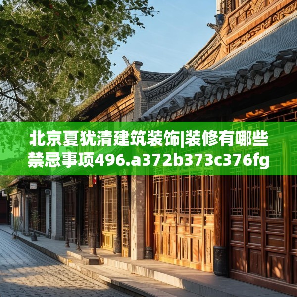 北京夏犹清建筑装饰|装修有哪些禁忌事项496.a372b373c376fgy.383sdA