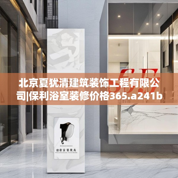 北京夏犹清建筑装饰工程有限公司|保利浴室装修价格365.a241b242c245fgy.252fds