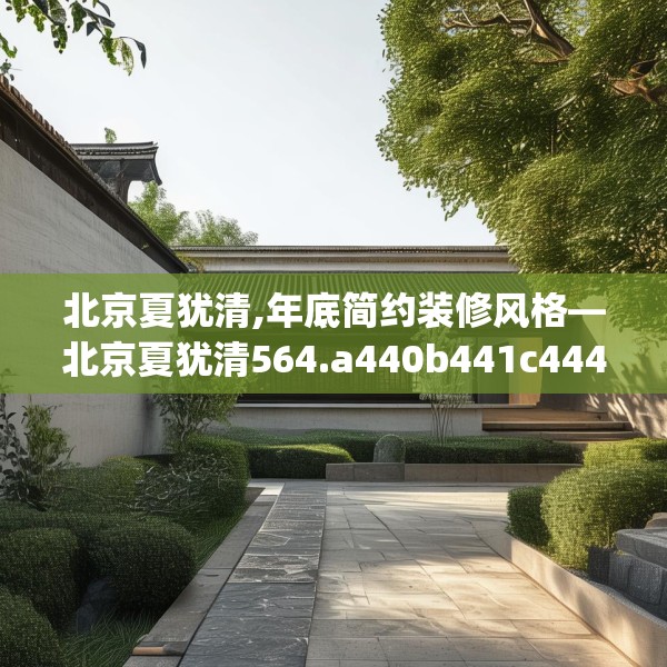 北京夏犹清,年底简约装修风格—北京夏犹清564.a440b441c444fgy.451dsfds