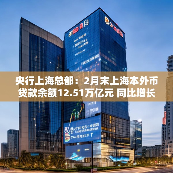 央行上海总部：2月末上海本外币贷款余额12.51万亿元 同比增长9.7%
