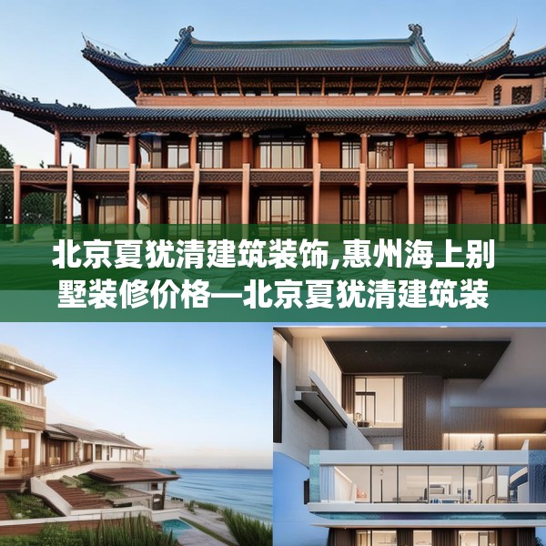 北京夏犹清建筑装饰,惠州海上别墅装修价格—北京夏犹清建筑装饰238.a114b115c118fgy.125htyj