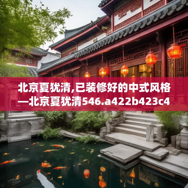 北京夏犹清,已装修好的中式风格—北京夏犹清546.a422b423c426fgy.433dsfds