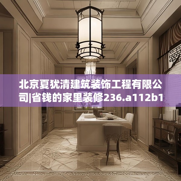 北京夏犹清建筑装饰工程有限公司|省钱的家里装修236.a112b113c116fgy.12376678