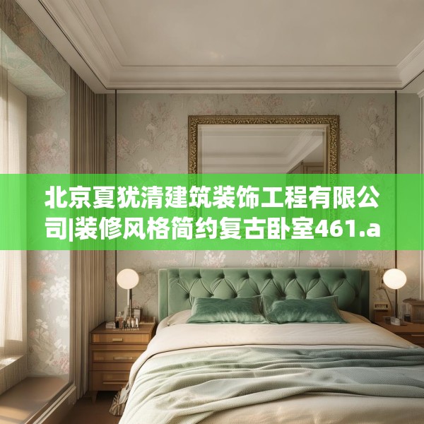 北京夏犹清建筑装饰工程有限公司|装修风格简约复古卧室461.a337b338c341fgy.348cvcx